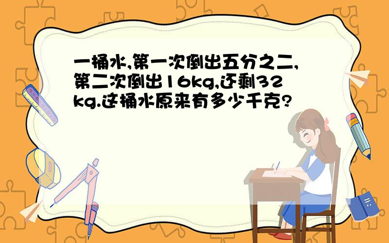 一桶水,第一次倒出五分之二,第二次倒出16kg,还剩32kg.这桶水原来有多少千克?