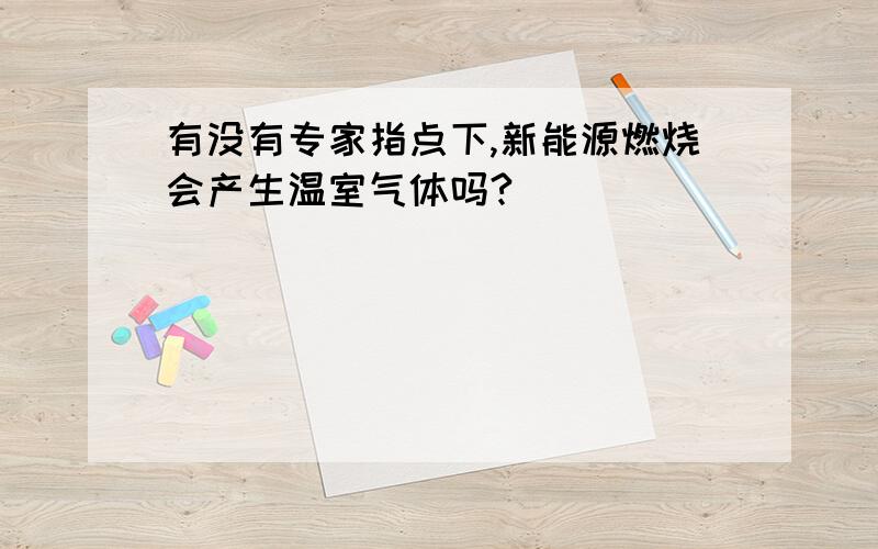 有没有专家指点下,新能源燃烧会产生温室气体吗?