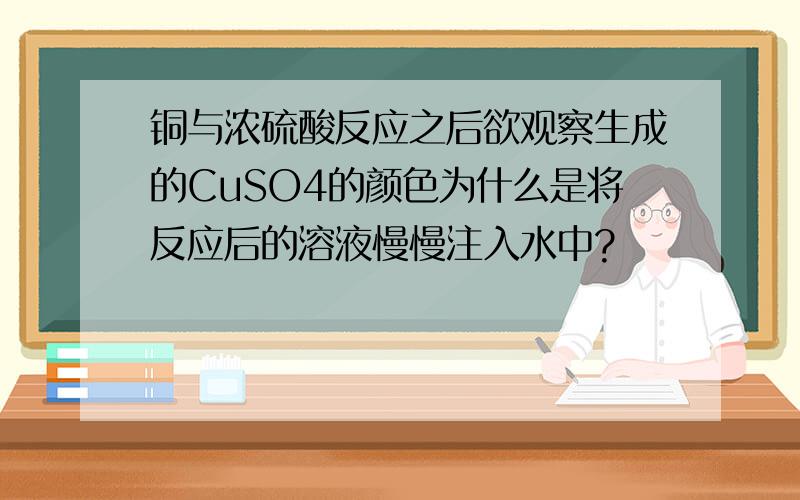 铜与浓硫酸反应之后欲观察生成的CuSO4的颜色为什么是将反应后的溶液慢慢注入水中?