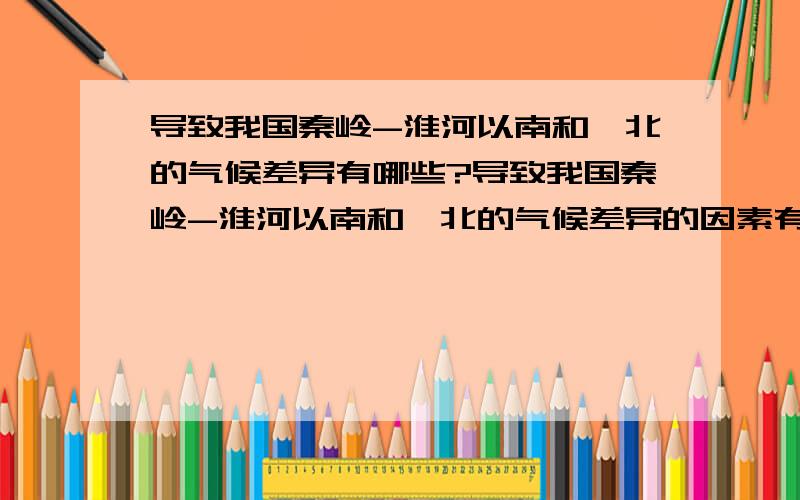 导致我国秦岭-淮河以南和一北的气候差异有哪些?导致我国秦岭-淮河以南和一北的气候差异的因素有哪些?a纬度因素和海陆因素 b海陆和地形c地形和纬度 最好说说为什么