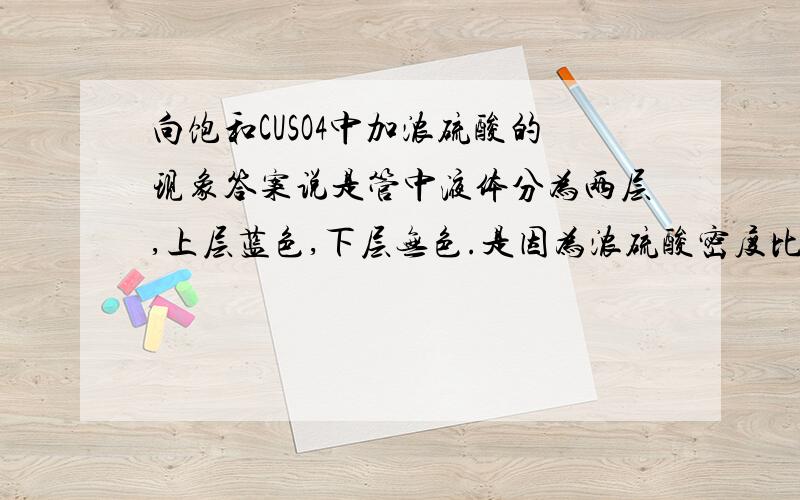 向饱和CUSO4中加浓硫酸的现象答案说是管中液体分为两层,上层蓝色,下层无色.是因为浓硫酸密度比CUSO4大.但是它们两个为什么不互溶呢?那到底会不会分层呢？我要问的是分层，不是析出