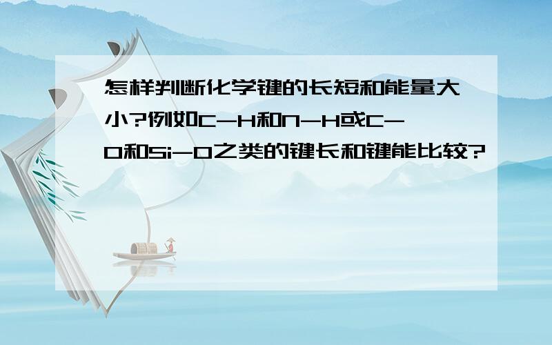 怎样判断化学键的长短和能量大小?例如C-H和N-H或C-O和Si-O之类的键长和键能比较?