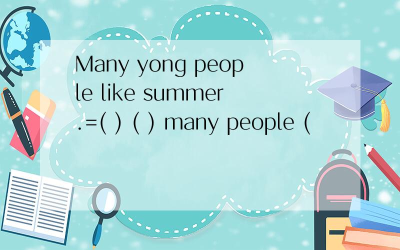 Many yong people like summer.=( ) ( ) many people (