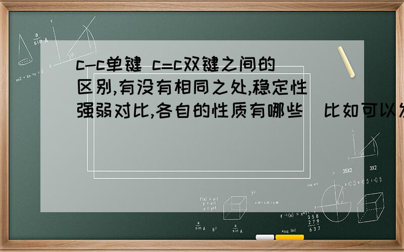 c-c单键 c=c双键之间的区别,有没有相同之处,稳定性强弱对比,各自的性质有哪些（比如可以发生哪些反应,有什么特点）