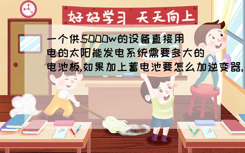 一个供5000w的设备直接用电的太阳能发电系统需要多大的电池板,如果加上蓄电池要怎么加逆变器,是不是需要2个逆变器?