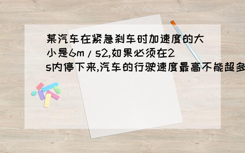 某汽车在紧急刹车时加速度的大小是6m/s2,如果必须在2s内停下来,汽车的行驶速度最高不能超多少?