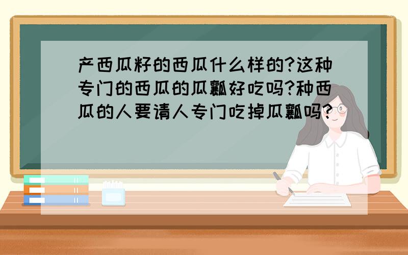 产西瓜籽的西瓜什么样的?这种专门的西瓜的瓜瓤好吃吗?种西瓜的人要请人专门吃掉瓜瓤吗?