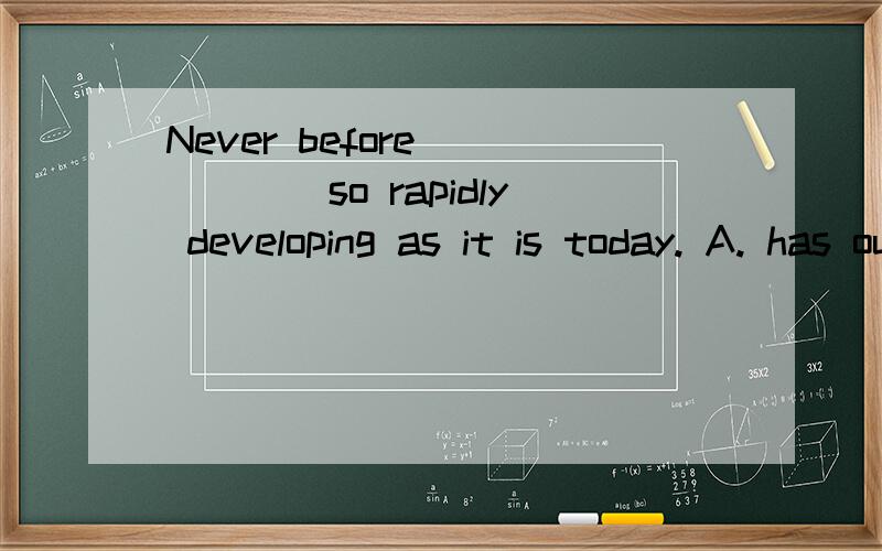 Never before______so rapidly developing as it is today. A. has our country been B. has been ourNever before______so rapidly developing as it is today.A.has our country beenB.has been our countryC.our country has beenD.our country been has选什