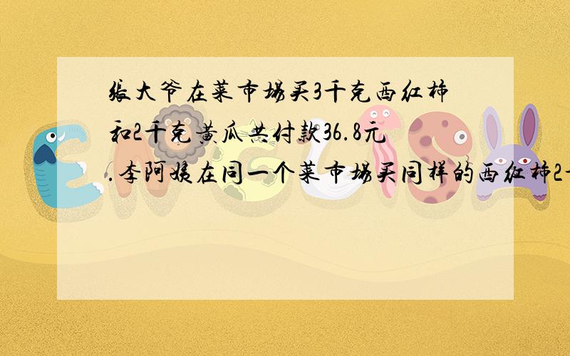 张大爷在菜市场买3千克西红柿和2千克黄瓜共付款36.8元.李阿姨在同一个菜市场买同样的西红柿2千克和黄瓜3千克共付款35.2元,每千克西红柿多少元?每千克黄瓜多少元?