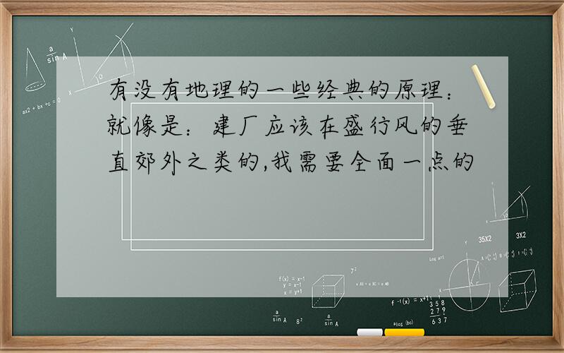 有没有地理的一些经典的原理：就像是：建厂应该在盛行风的垂直郊外之类的,我需要全面一点的