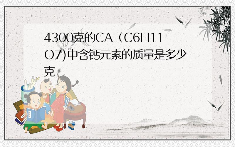 4300克的CA（C6H11O7)中含钙元素的质量是多少克