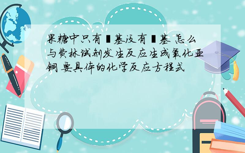 果糖中只有酮基没有醛基 怎么与费林试剂发生反应生成氧化亚铜 要具体的化学反应方程式