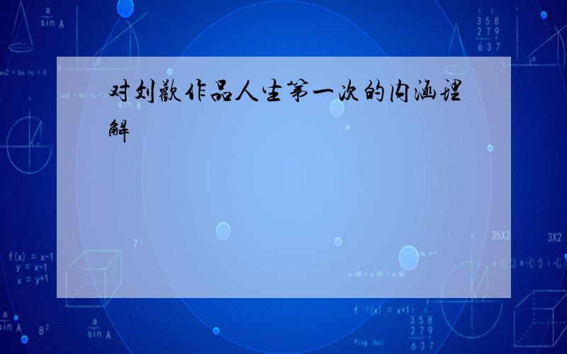 对刘欢作品人生第一次的内涵理解