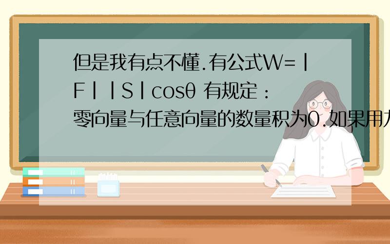 但是我有点不懂.有公式W=|F||S|cosθ 有规定：零向量与任意向量的数量积为0.如果用力F推着某物体绕着某一个圆圈运动了一圈后回到原点,此时的位移应该是0,那力F到底算不算做功了?如果算,不