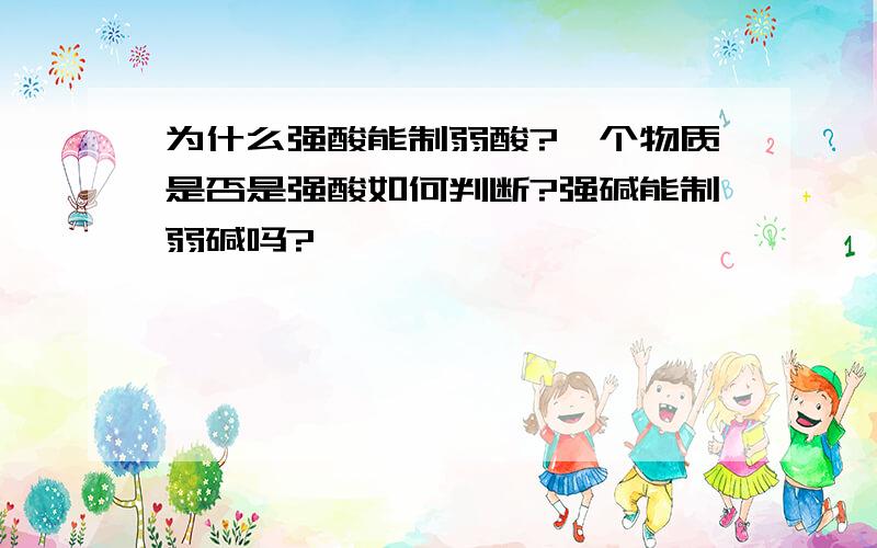 为什么强酸能制弱酸?一个物质是否是强酸如何判断?强碱能制弱碱吗?