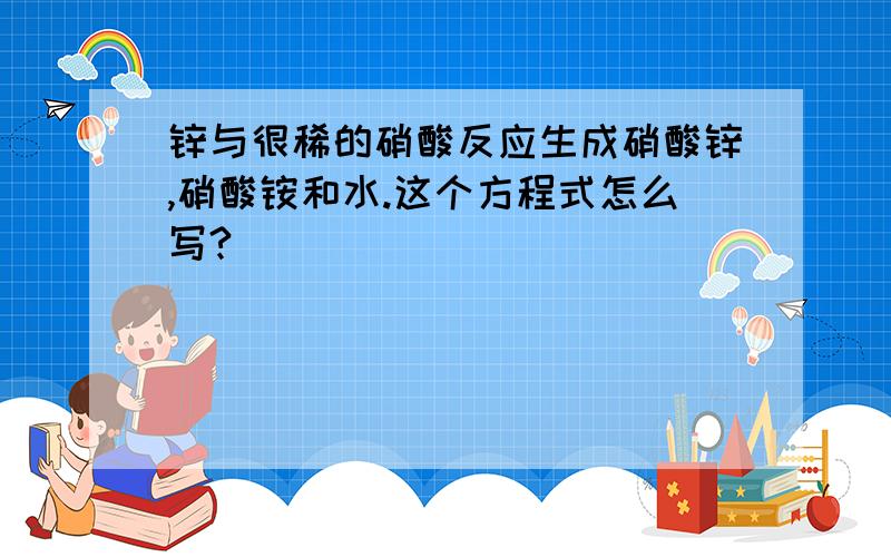 锌与很稀的硝酸反应生成硝酸锌,硝酸铵和水.这个方程式怎么写?