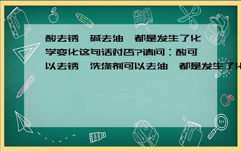 酸去锈,碱去油,都是发生了化学变化这句话对否?请问：酸可以去锈,洗涤剂可以去油,都是发生了化学变化.