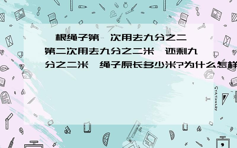 一根绳子第一次用去九分之二,第二次用去九分之二米,还剩九分之二米,绳子原长多少米?为什么怎样做