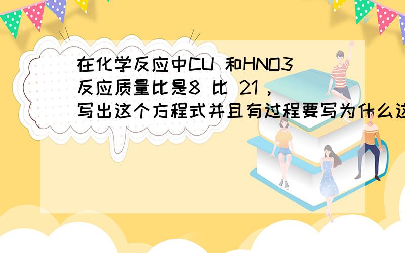 在化学反应中CU 和HNO3反应质量比是8 比 21 ,写出这个方程式并且有过程要写为什么这么写的