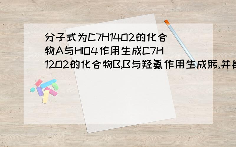 分子式为C7H14O2的化合物A与HIO4作用生成C7H12O2的化合物B,B与羟氨作用生成肟,并能被菲林试剂氧化,当B用NaOI处理后再酸化时则生成CHI3和一种二元羧酸C（C6H8O）,C在氢氧化钡存在下加热得化合物D