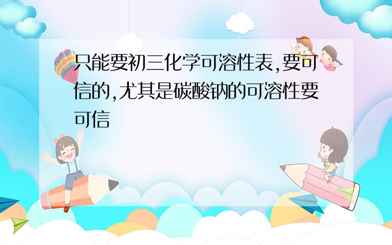 只能要初三化学可溶性表,要可信的,尤其是碳酸钠的可溶性要可信