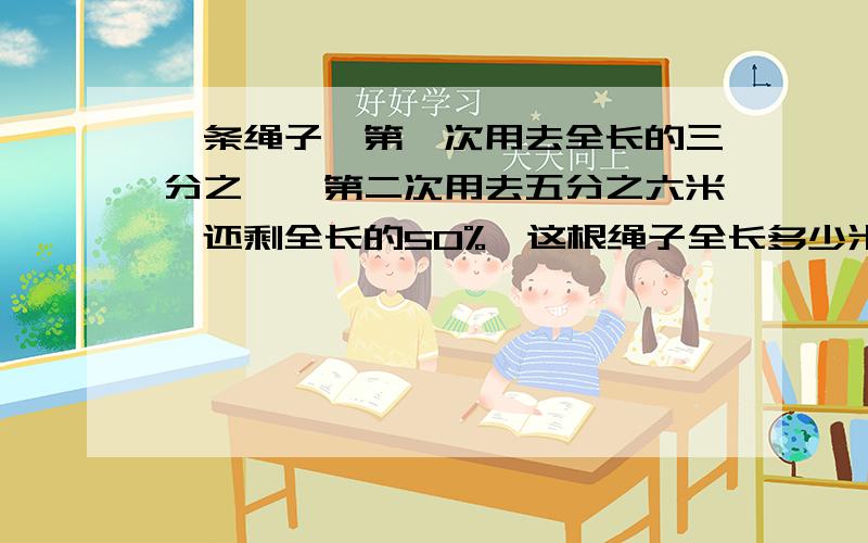 一条绳子,第一次用去全长的三分之一,第二次用去五分之六米,还剩全长的50%,这根绳子全长多少米?