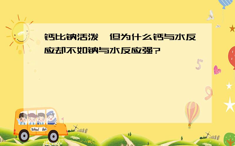 钙比钠活泼,但为什么钙与水反应却不如钠与水反应强?