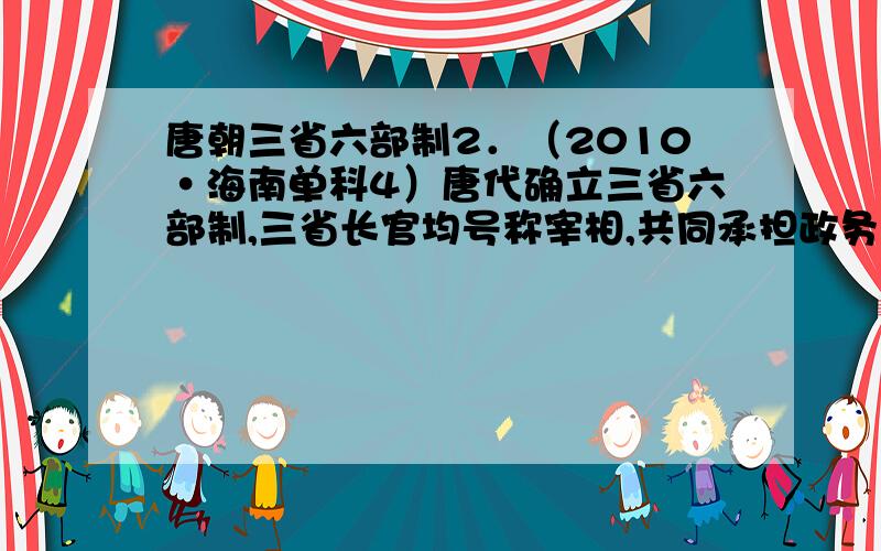 唐朝三省六部制2．（2010·海南单科4）唐代确立三省六部制,三省长官均号称宰相,共同承担政务,其主要目的是( )\x05A．提高行政效率 \x05B．强化君主集权\x05C．分割宰相权力 \x05D．利于集思广