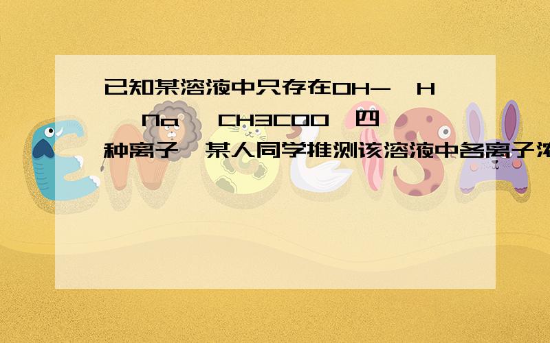 已知某溶液中只存在OH-、H 、Na 丶CH3CO0—四种离子,某人同学推测该溶液中各离子浓度大小顺序四种关系