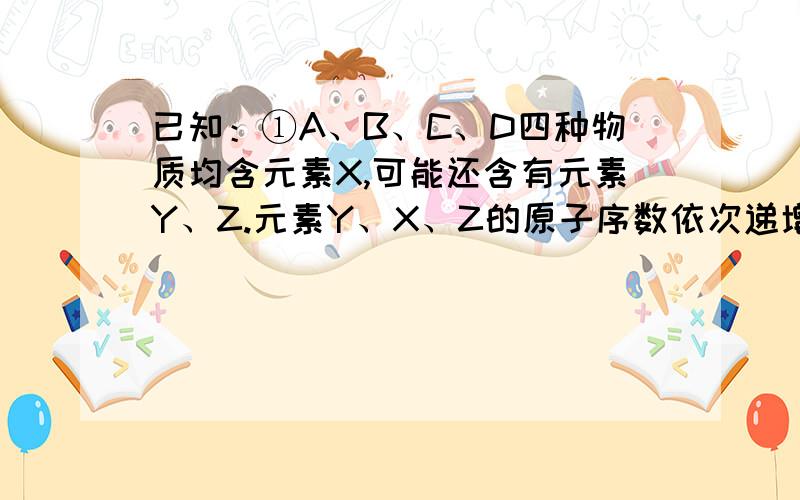 已知：①A、B、C、D四种物质均含元素X,可能还含有元素Y、Z.元素Y、X、Z的原子序数依次递增且不超过20,Z的焰色为浅紫色（透过蓝色钴玻璃）.②.X在A、B、C、D中的化合价分别为0、-1、+1、+5.③