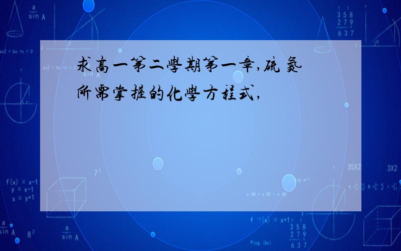 求高一第二学期第一章,硫 氮所需掌握的化学方程式,