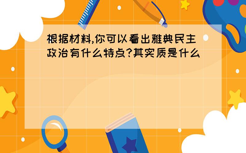 根据材料,你可以看出雅典民主政治有什么特点?其实质是什么