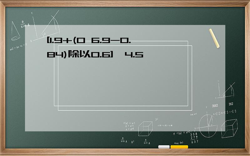 [1.9+(0 6.9-0.84)除以0.6]×4.5