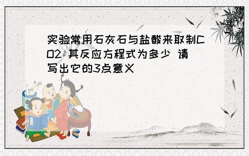 实验常用石灰石与盐酸来取制CO2 其反应方程式为多少 请写出它的3点意义