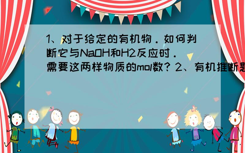 1、对于给定的有机物。如何判断它与NaOH和H2反应时。需要这两样物质的mol数？2、有机推断题做有什么技巧？需要重点掌握哪方面的内容？