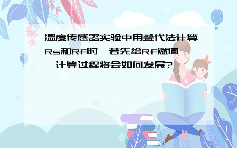 温度传感器实验中用叠代法计算Rs和Rf时,若先给Rf赋值,计算过程将会如何发展?