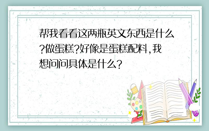 帮我看看这两瓶英文东西是什么?做蛋糕?好像是蛋糕配料,我想问问具体是什么?