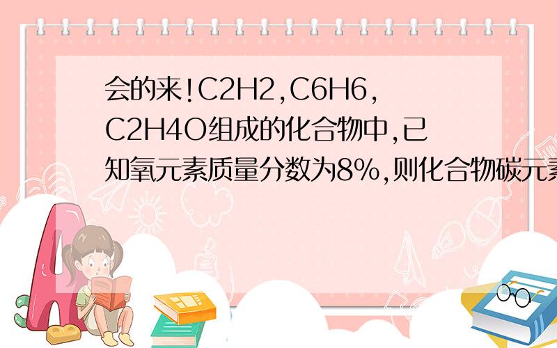 会的来!C2H2,C6H6,C2H4O组成的化合物中,已知氧元素质量分数为8%,则化合物碳元素的质量分数是?A.92.3%B.87.6%C.75%D.84%