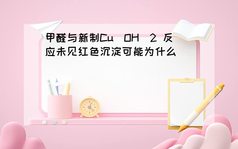 甲醛与新制Cu(OH)2 反应未见红色沉淀可能为什么