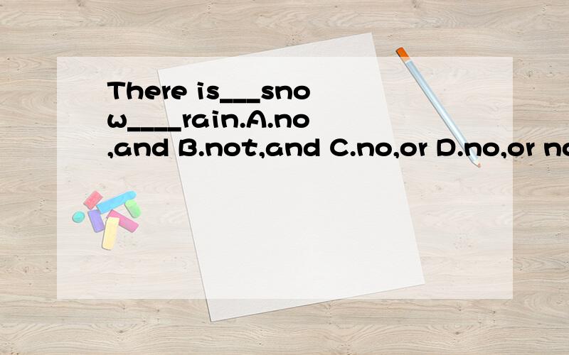 There is___snow____rain.A.no,and B.not,and C.no,or D.no,or no