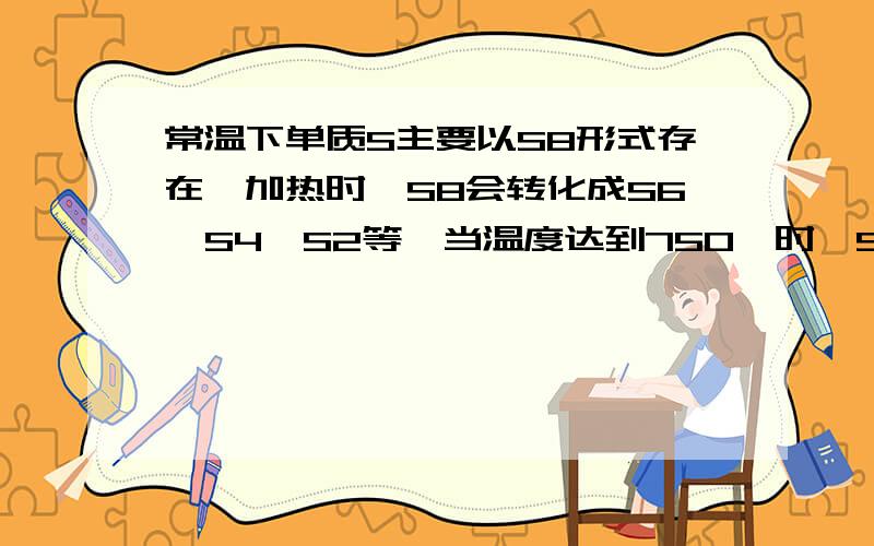 常温下单质S主要以S8形式存在,加热时,S8会转化成S6,S4,S2等,当温度达到750℃时,S蒸汽主要以S2形式存在（占92%）,下面说法正确的是A.S8转化成S6.S4.S2属于物理变化B.不论哪种S分子完全燃烧都产生S