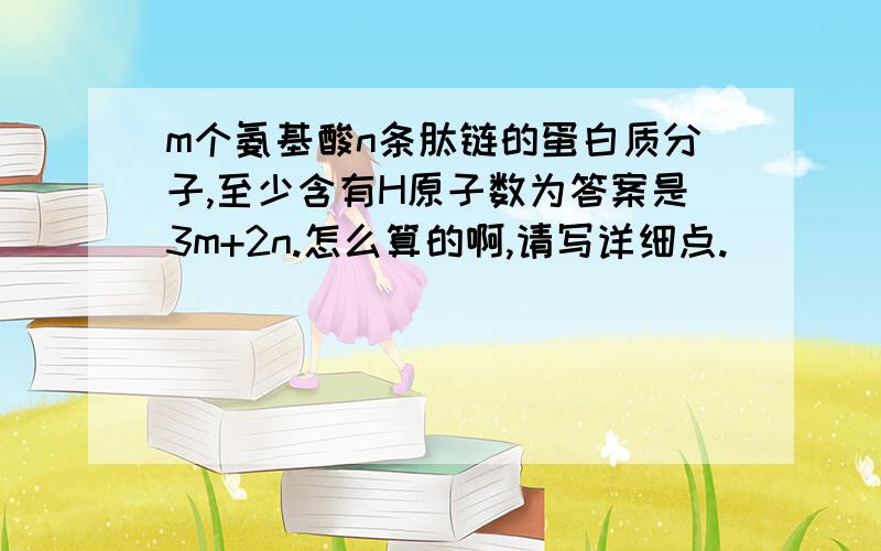 m个氨基酸n条肽链的蛋白质分子,至少含有H原子数为答案是3m+2n.怎么算的啊,请写详细点.