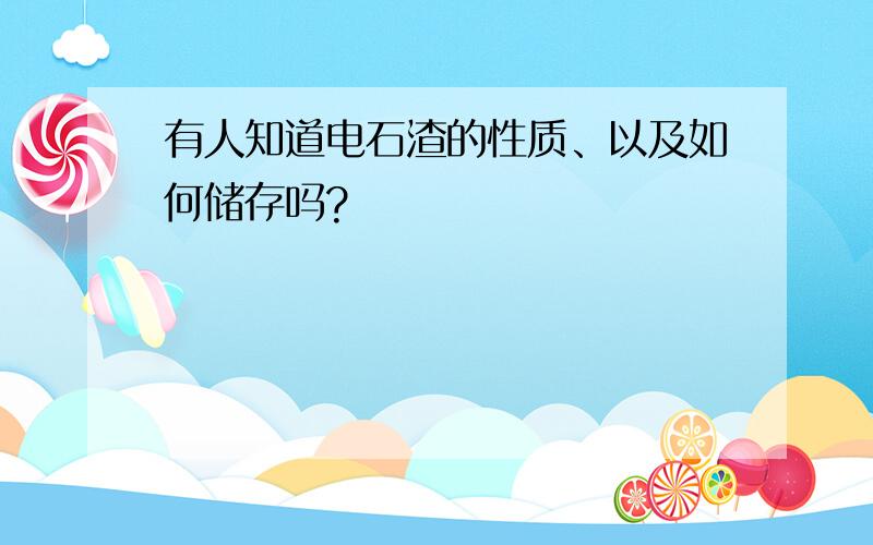 有人知道电石渣的性质、以及如何储存吗?