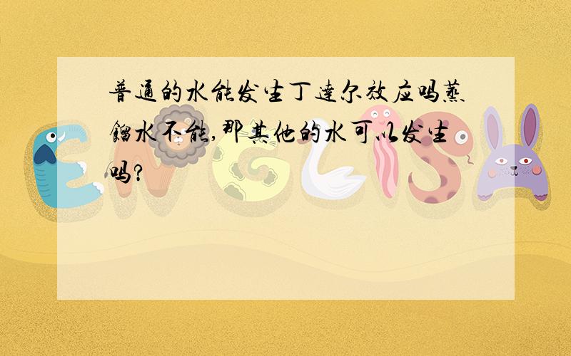 普通的水能发生丁达尔效应吗蒸馏水不能,那其他的水可以发生吗?