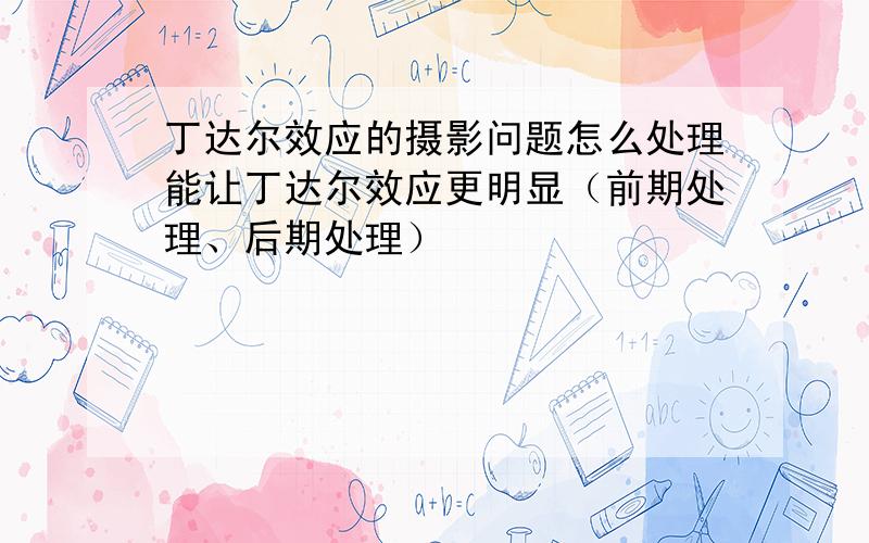 丁达尔效应的摄影问题怎么处理能让丁达尔效应更明显（前期处理、后期处理）