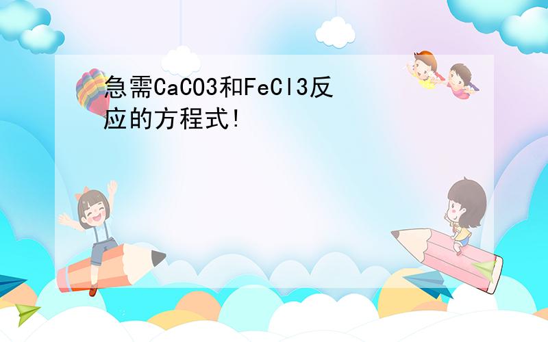 急需CaCO3和FeCl3反应的方程式!