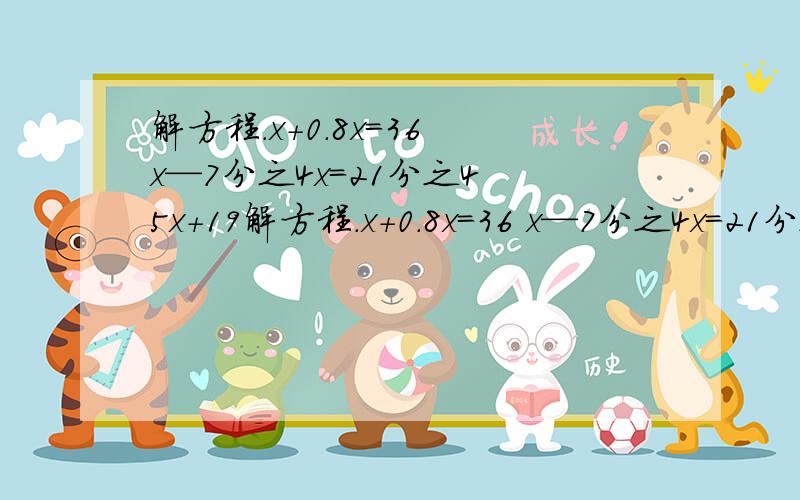 解方程.x+0.8x＝36 x—7分之4x＝21分之4 5x+19解方程.x+0.8x＝36 x—7分之4x＝21分之45x+19x＝144 11分之6x+x＝121分之34