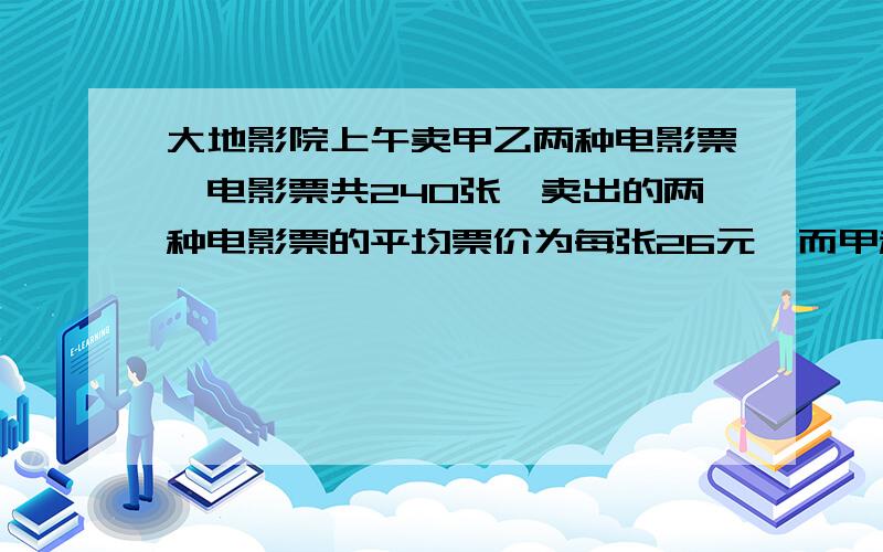 大地影院上午卖甲乙两种电影票,电影票共240张,卖出的两种电影票的平均票价为每张26元,而甲种电影票实际票价为每张30元,乙种票价实际票价为每张20元,两种电影票各卖了多少张?