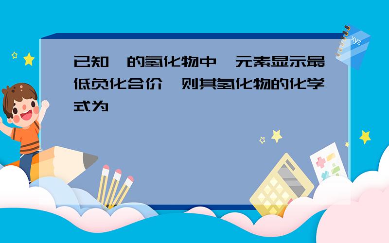 已知硒的氢化物中硒元素显示最低负化合价,则其氢化物的化学式为