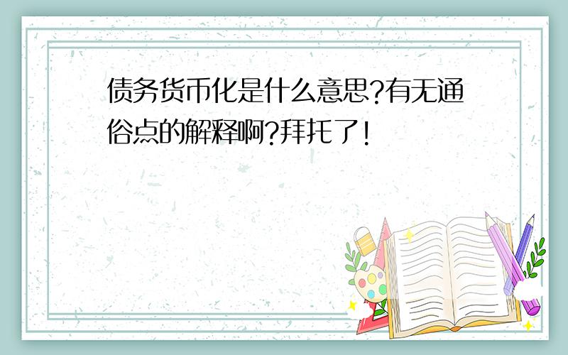 债务货币化是什么意思?有无通俗点的解释啊?拜托了!